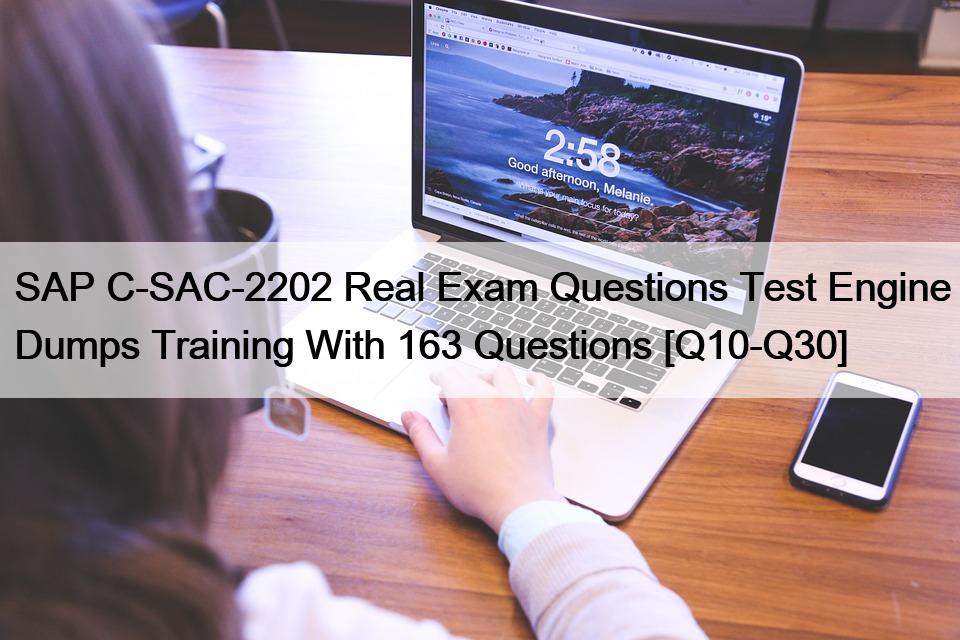 SAP C-SAC-2202 Real Exam Questions Test Engine Dumps Training With 163 Questions [Q10-Q30]