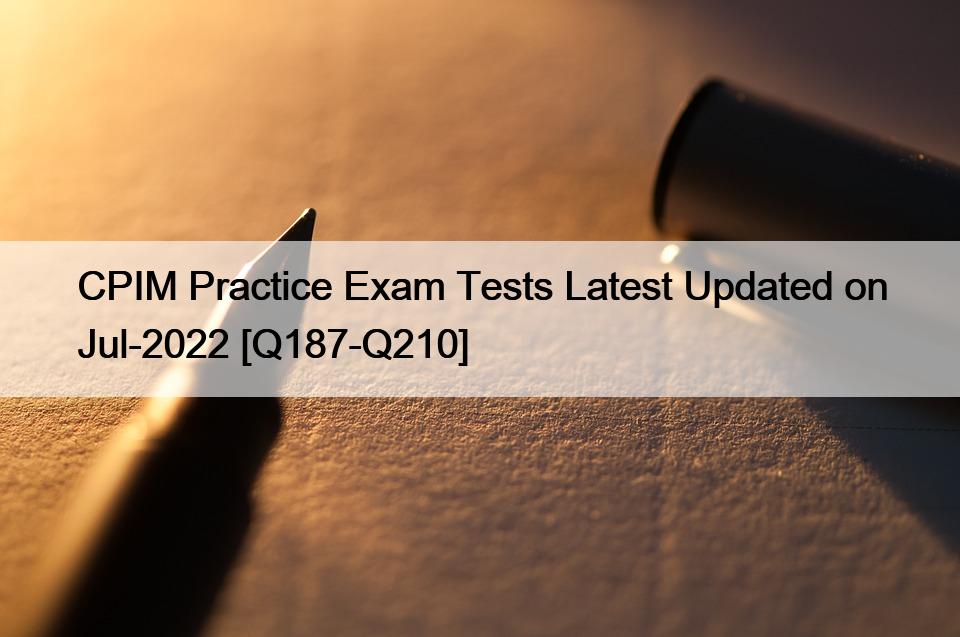 CPIM Practice Exam Tests Latest Updated on Jul-2022 [Q187-Q210]