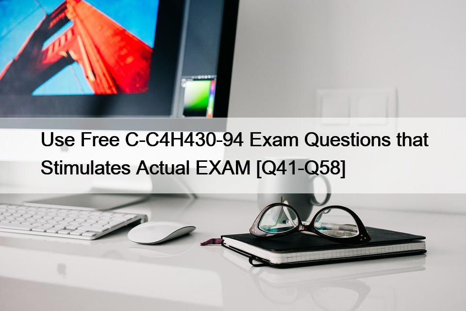Use Free C-C4H430-94 Exam Questions that Stimulates Actual EXAM [Q41-Q58]