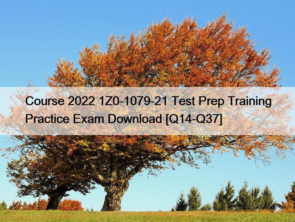 Course 2022 1Z0-1079-21 Test Prep Training Practice Exam Download [Q14-Q37]