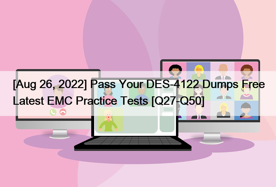 [Aug 26, 2022] Pass Your DES-4122 Dumps Free Latest EMC Practice Tests [Q27-Q50]