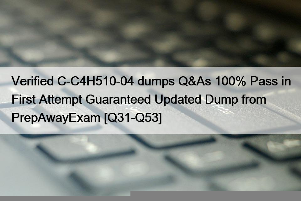 Verified C-C4H510-04 dumps Q&As 100% Pass in First Attempt Guaranteed Updated Dump from PrepAwayExam [Q31-Q53]