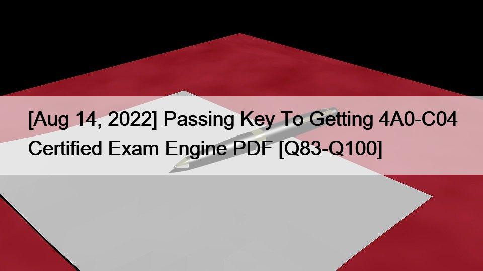[Aug 14, 2022] Passing Key To Getting 4A0-C04 Certified Exam Engine PDF [Q83-Q100]