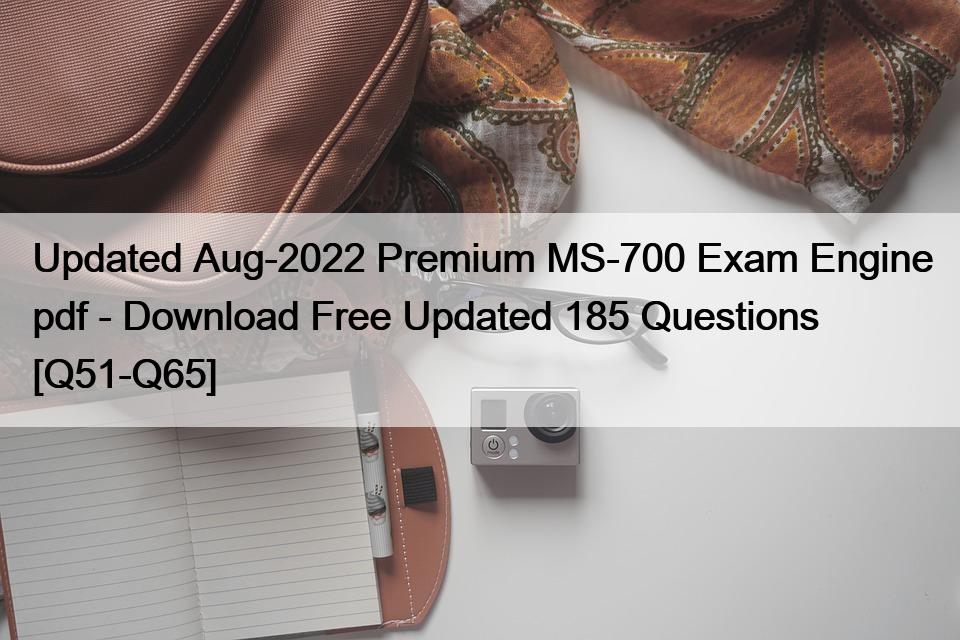 Updated Aug-2022 Premium MS-700 Exam Engine pdf – Download Free Updated 185 Questions [Q51-Q65]