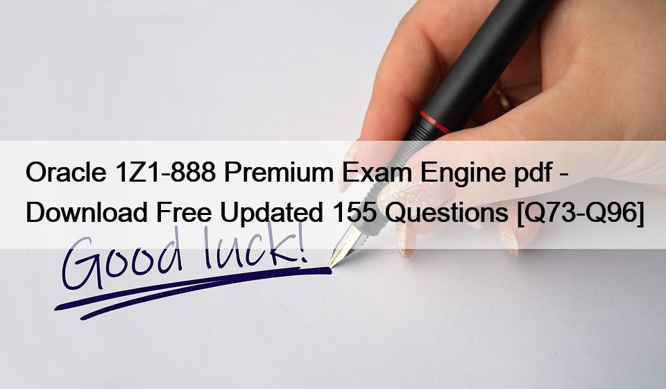 Oracle 1Z1-888 Premium Exam Engine pdf – Download Free Updated 155 Questions [Q73-Q96]