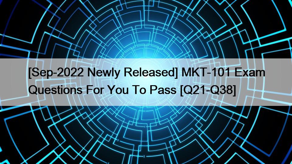[Sep-2022 Newly Released] MKT-101 Exam Questions For You To Pass [Q21-Q38]
