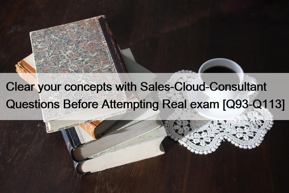 Clear your concepts with Sales-Cloud-Consultant Questions Before Attempting Real exam [Q93-Q113]