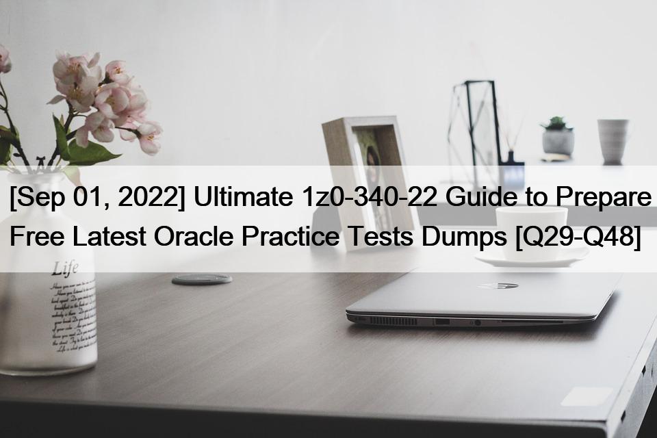 [Sep 01, 2022] Ultimate 1z0-340-22 Guide to Prepare Free Latest Oracle Practice Tests Dumps [Q29-Q48]