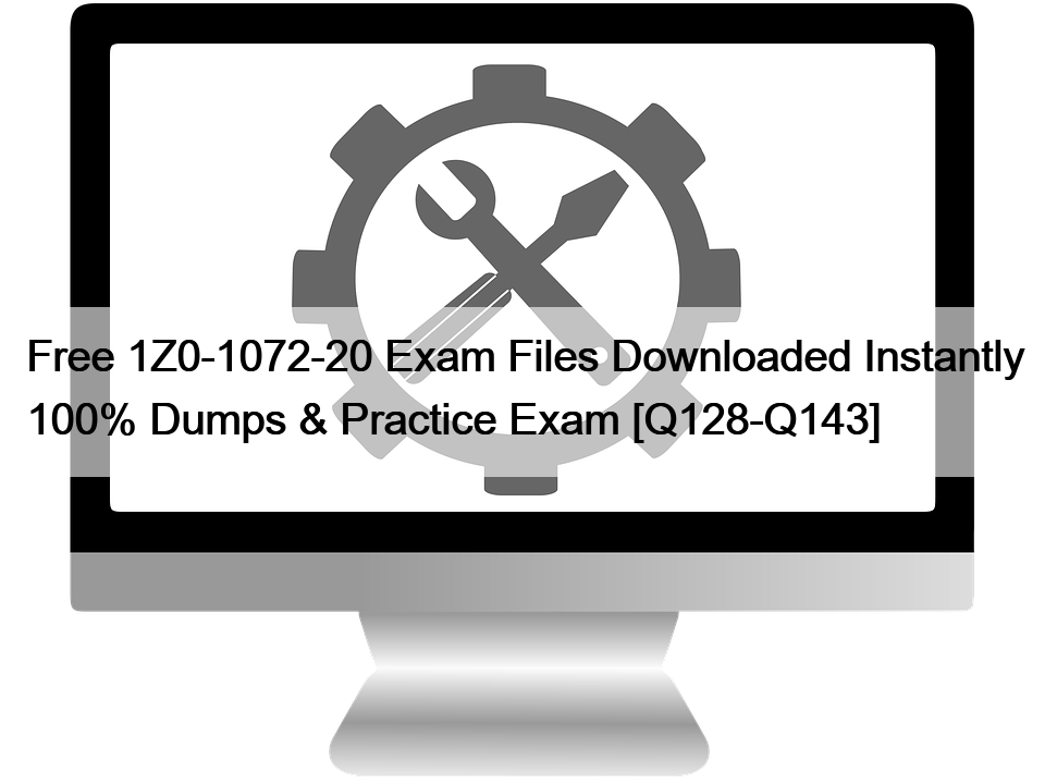 Free 1Z0-1072-20 Exam Files Downloaded Instantly 100% Dumps & Practice Exam [Q128-Q143]