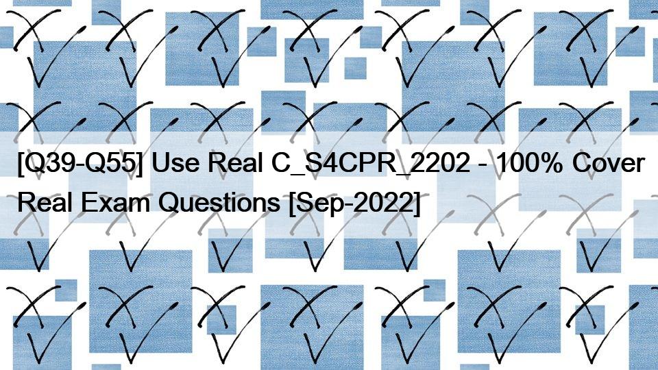 [Q39-Q55] Use Real C_S4CPR_2202 – 100% Cover Real Exam Questions [Sep-2022]