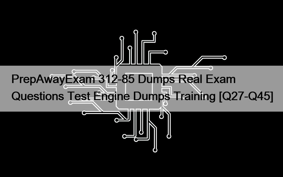 PrepAwayExam 312-85 Dumps Real Exam Questions Test Engine Dumps Training [Q27-Q45]