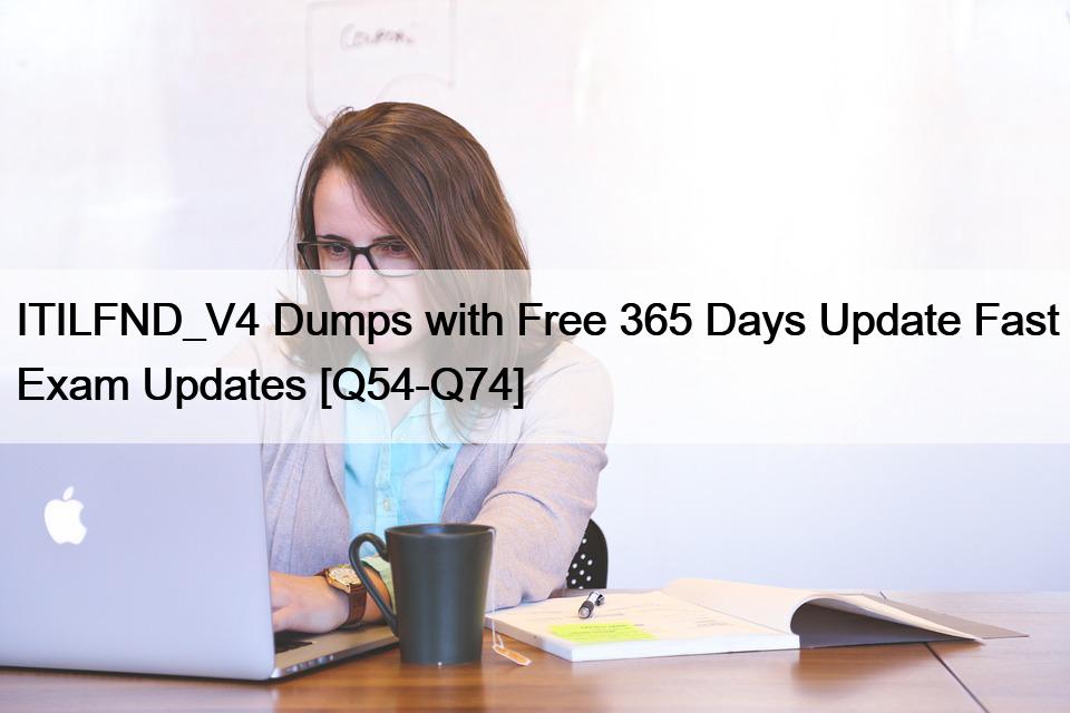 ITILFND_V4 Dumps with Free 365 Days Update Fast Exam Updates [Q54-Q74]