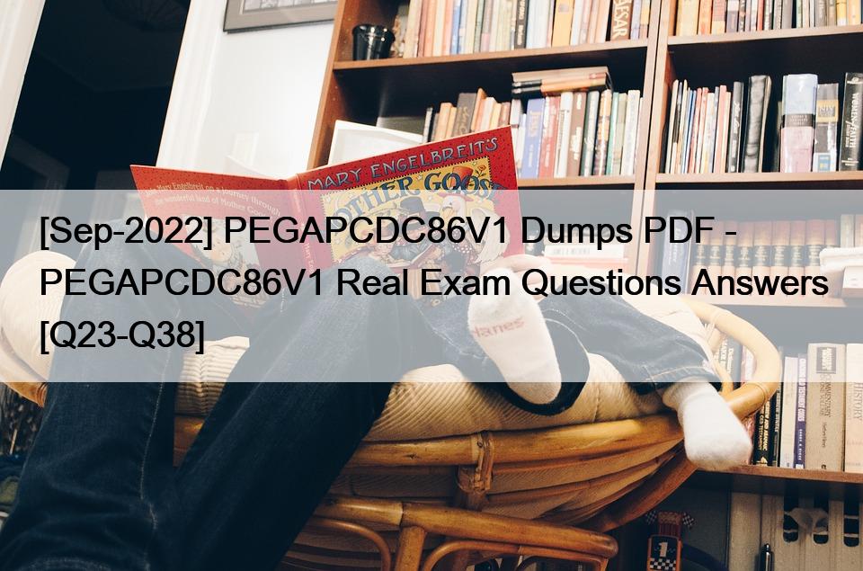 [Sep-2022] PEGAPCDC86V1 Dumps PDF – PEGAPCDC86V1 Real Exam Questions Answers [Q23-Q38]