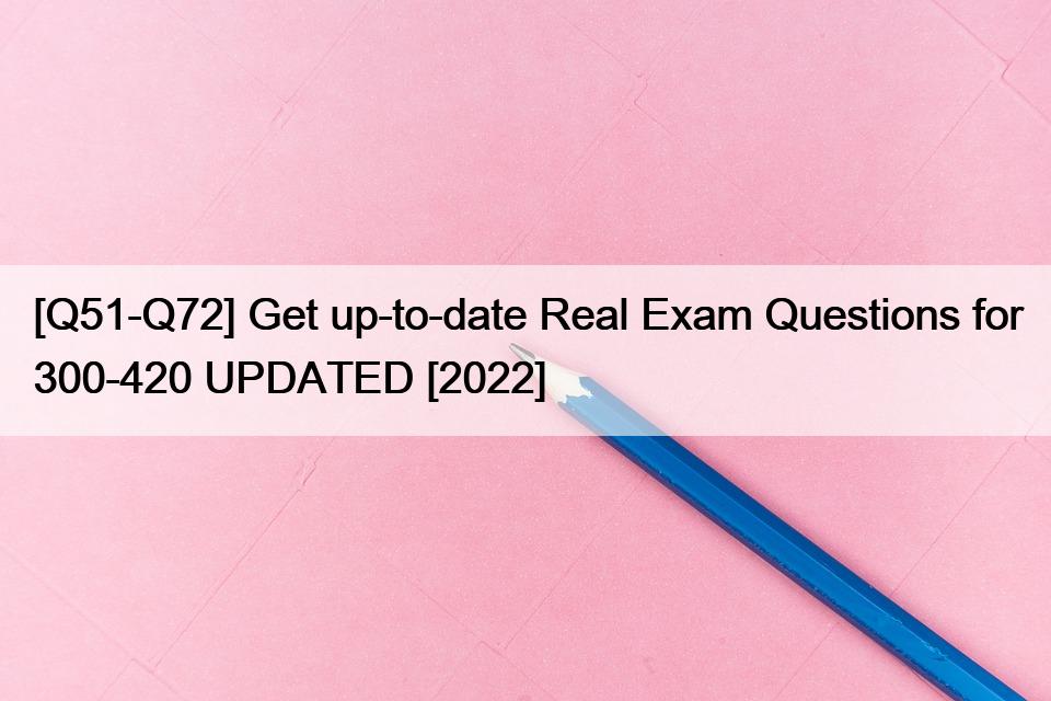 [Q51-Q72] Get up-to-date Real Exam Questions for 300-420 UPDATED [2022]