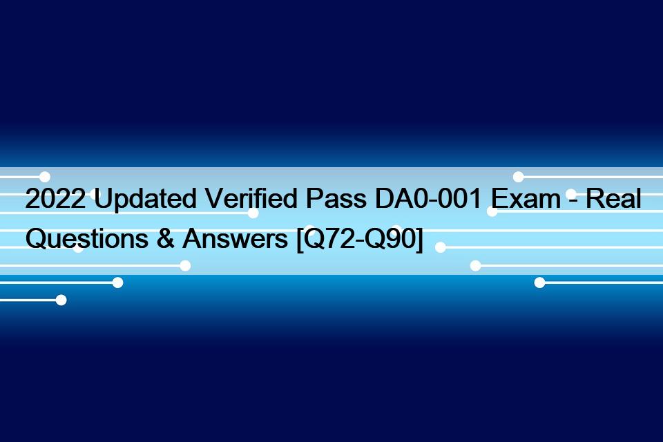 2022 Updated Verified Pass DA0-001 Exam – Real Questions & Answers [Q72-Q90]