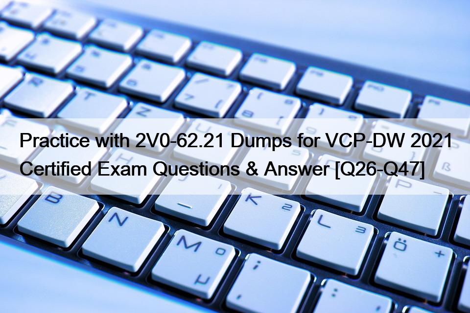 Practice with 2V0-62.21 Dumps for VCP-DW 2021 Certified Exam Questions & Answer [Q26-Q47]