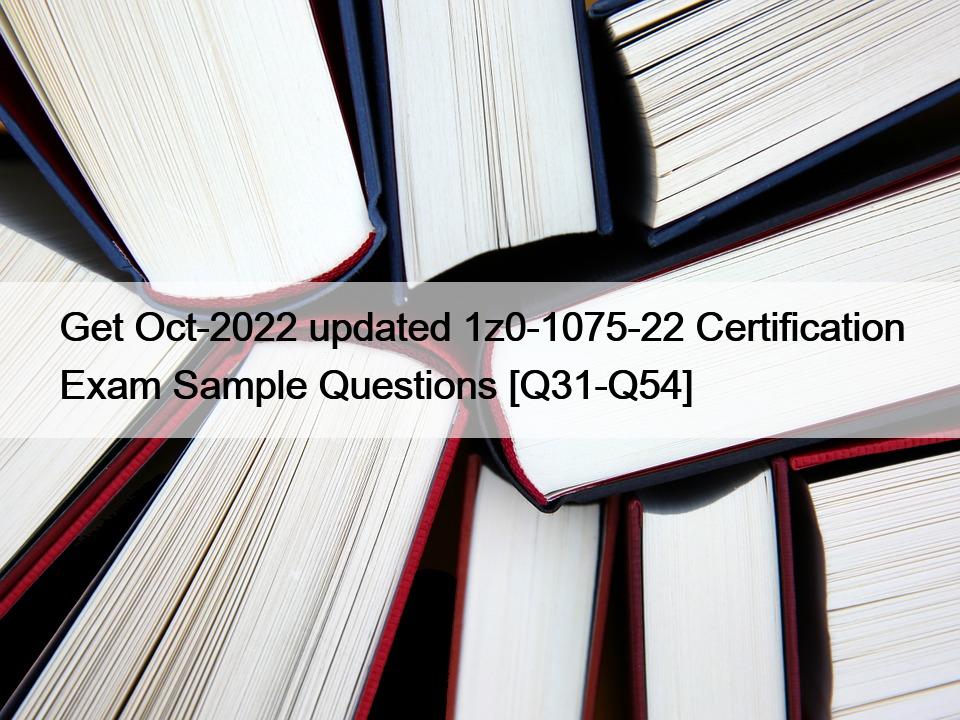 Get Oct-2022 updated 1z0-1075-22 Certification Exam Sample Questions [Q31-Q54]