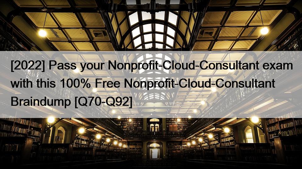 [2022] Pass your Nonprofit-Cloud-Consultant exam with this 100% Free Nonprofit-Cloud-Consultant Braindump [Q70-Q92]