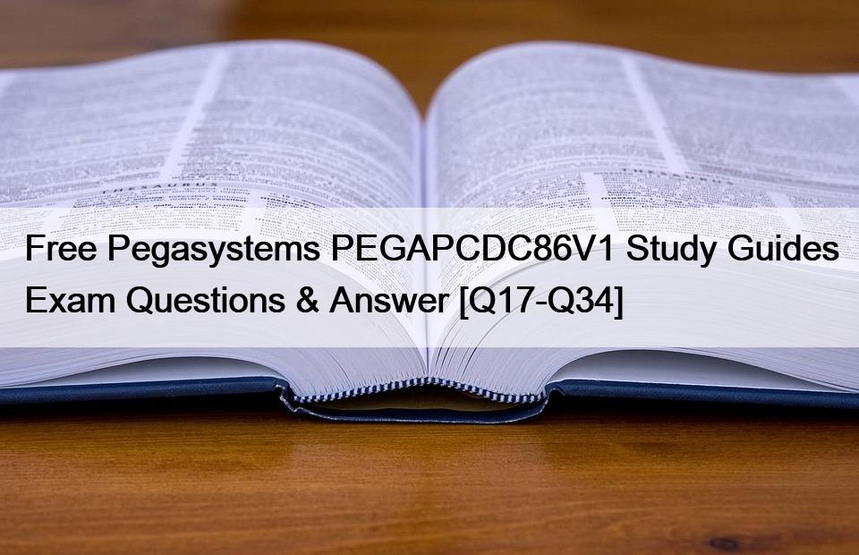 Free Pegasystems PEGAPCDC86V1 Study Guides Exam Questions & Answer [Q17-Q34]