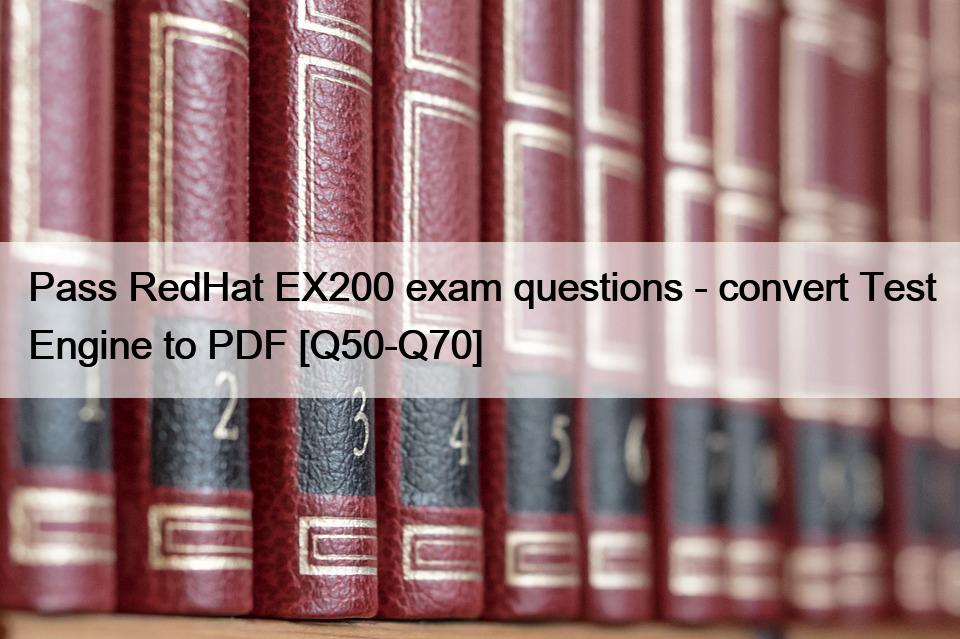 Pass RedHat EX200 exam questions – convert Test Engine to PDF [Q50-Q70]