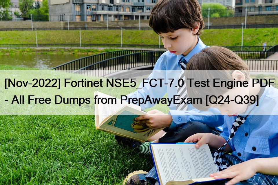 [Nov-2022] Fortinet NSE5_FCT-7.0 Test Engine PDF – All Free Dumps from PrepAwayExam [Q24-Q39]