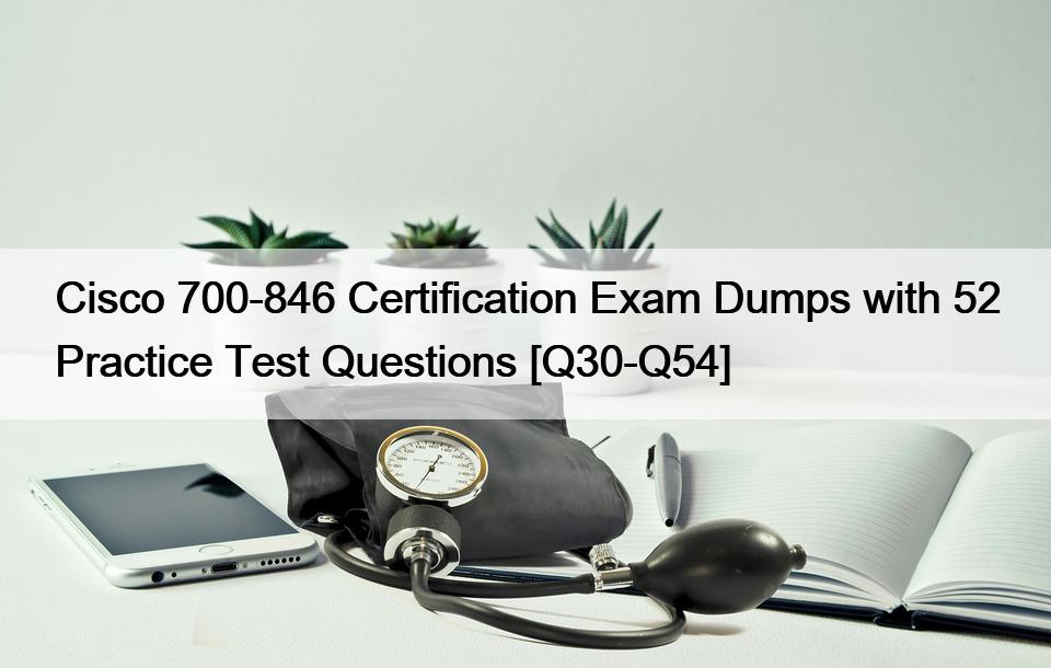 Cisco 700-846 Certification Exam Dumps with 52 Practice Test Questions [Q30-Q54]
