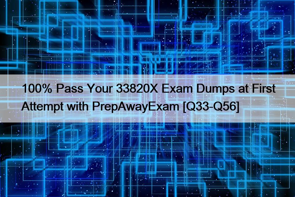 100% Pass Your 33820X Exam Dumps at First Attempt with PrepAwayExam [Q33-Q56]