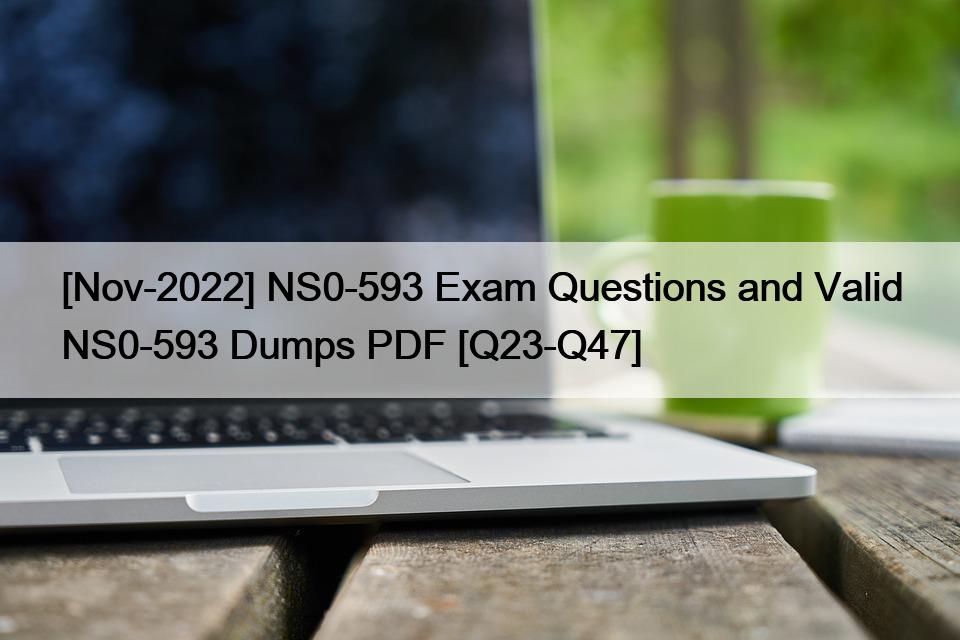 [Nov-2022] NS0-593 Exam Questions and Valid NS0-593 Dumps PDF [Q23-Q47]