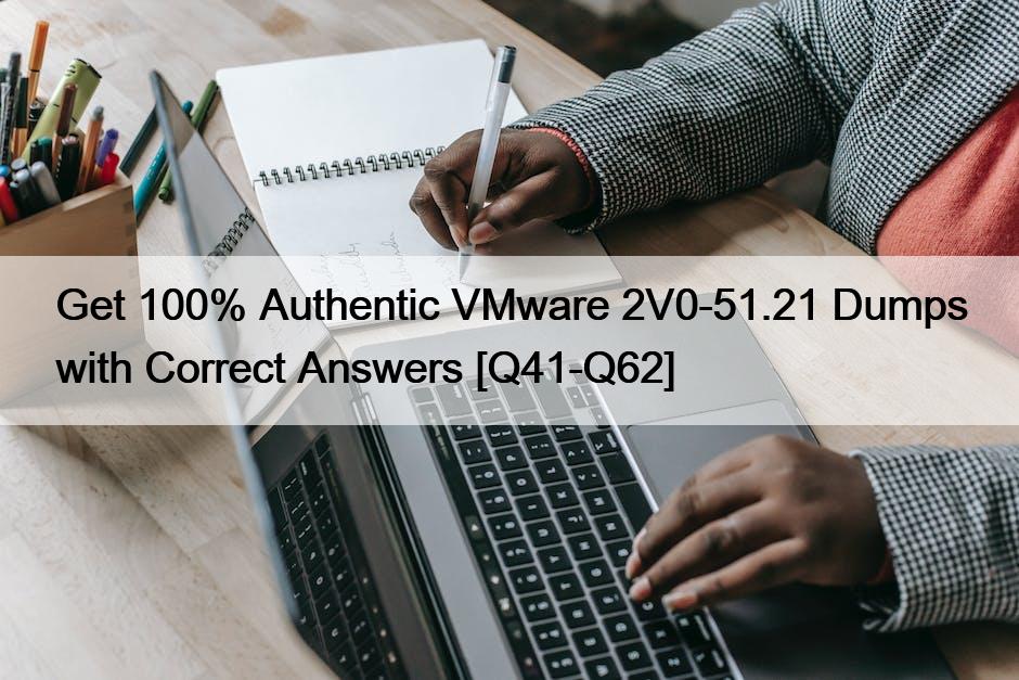 Get 100% Authentic VMware 2V0-51.21 Dumps with Correct Answers [Q41-Q62]