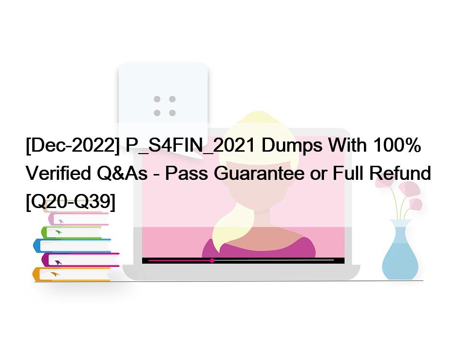 [Dec-2022] P_S4FIN_2021 Dumps With 100% Verified Q&As – Pass Guarantee or Full Refund [Q20-Q39]