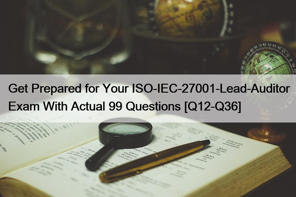 Get Prepared for Your ISO-IEC-27001-Lead-Auditor Exam With Actual 99 Questions [Q12-Q36]