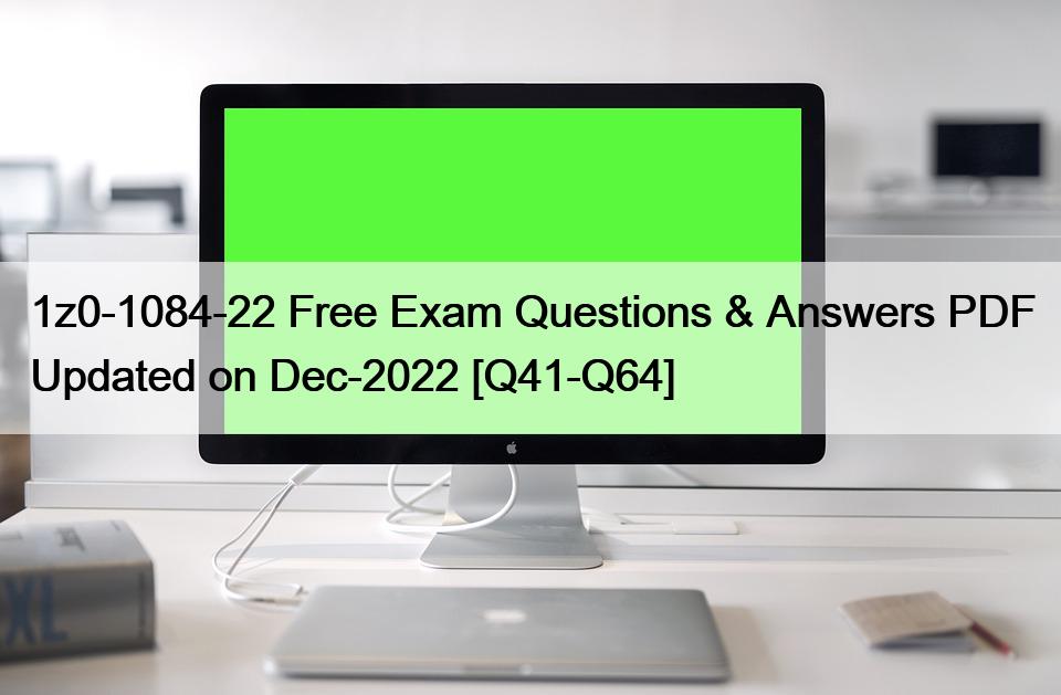 1z0-1084-22 Free Exam Questions & Answers PDF Updated on Dec-2022 [Q41-Q64]