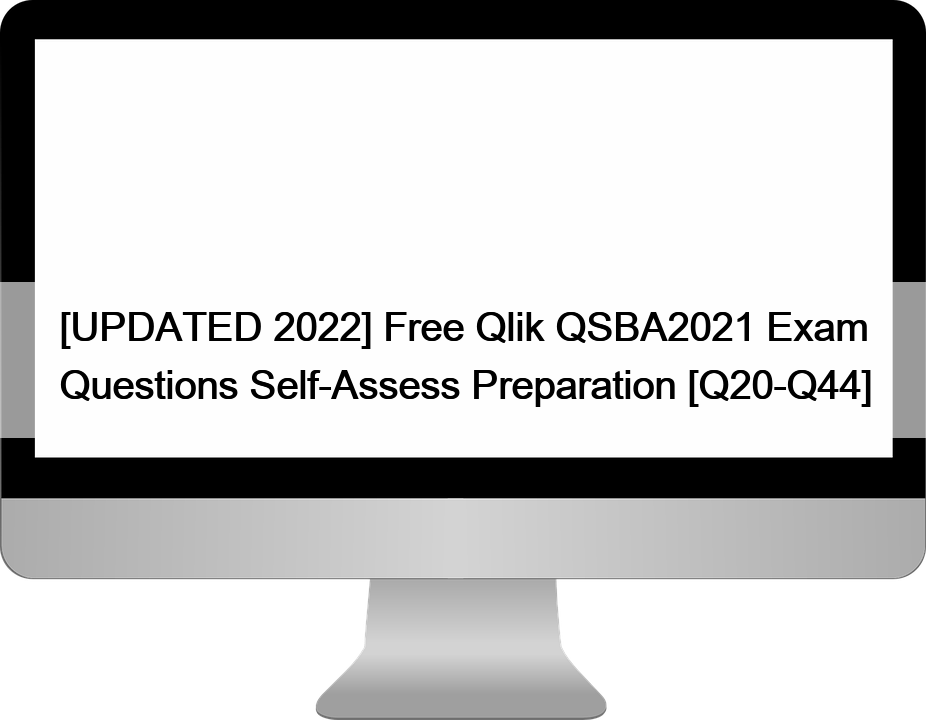 [UPDATED 2022] Free Qlik QSBA2021 Exam Questions Self-Assess Preparation [Q20-Q44]