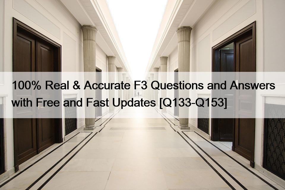 100% Real & Accurate F3 Questions and Answers with Free and Fast Updates [Q133-Q153]