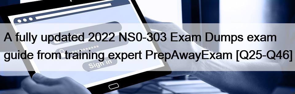 A fully updated 2022 NS0-303 Exam Dumps exam guide from training expert PrepAwayExam [Q25-Q46]