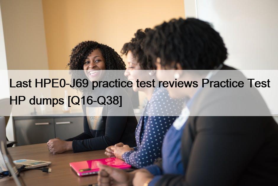 Last HPE0-J69 practice test reviews Practice Test HP dumps [Q16-Q38]