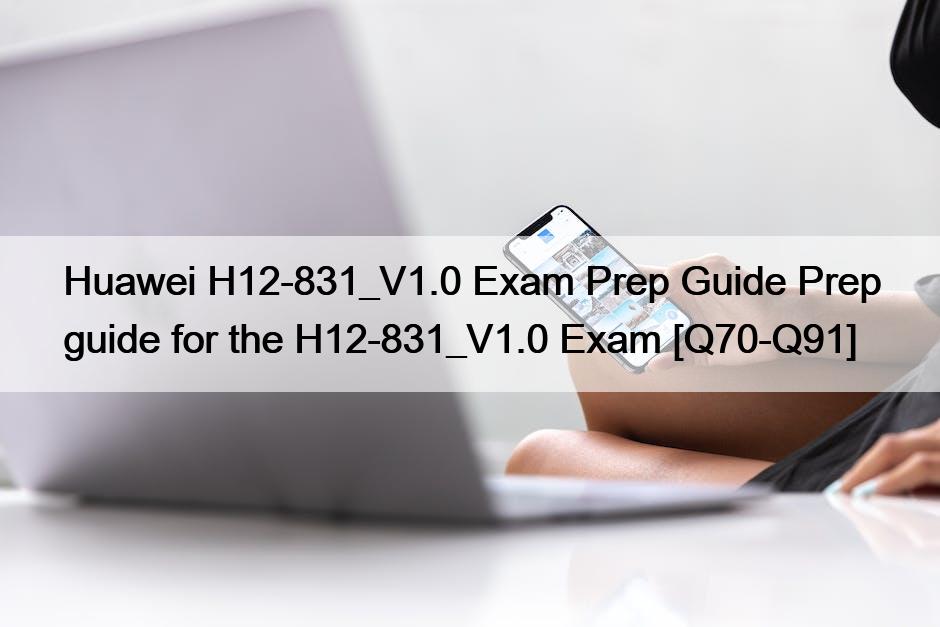 Huawei H12-831_V1.0 Exam Prep Guide Prep guide for the H12-831_V1.0 Exam [Q70-Q91]