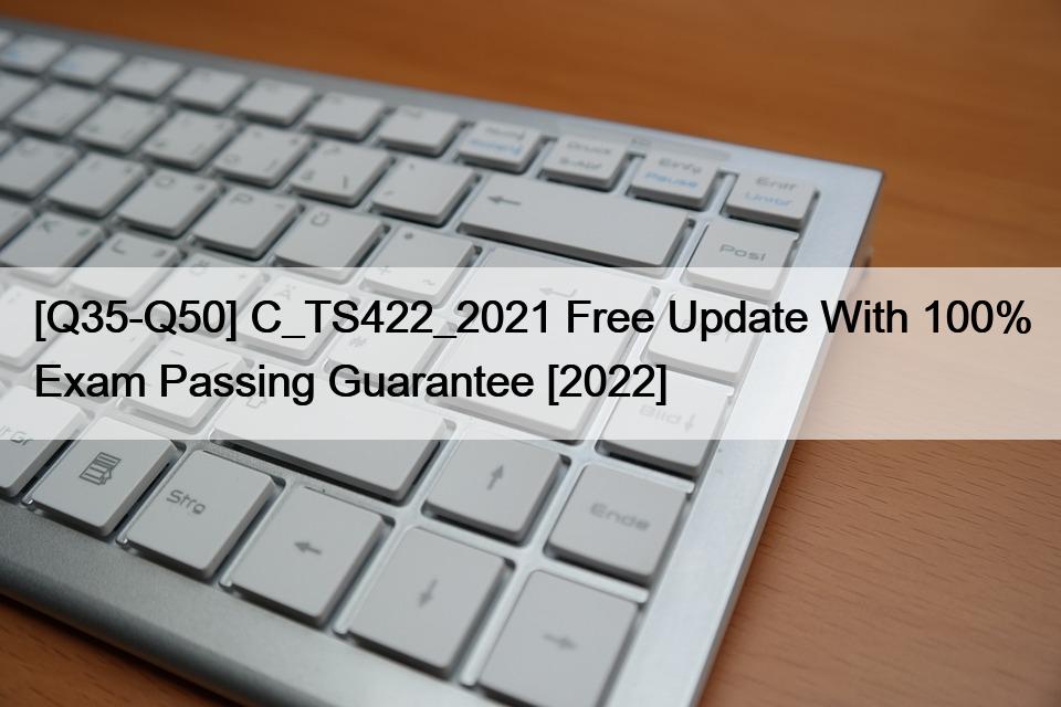 [Q35-Q50] C_TS422_2021 Free Update With 100% Exam Passing Guarantee [2022]