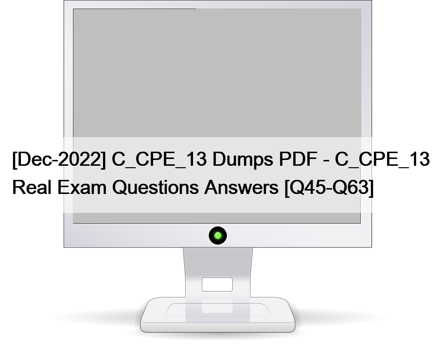 [Dec-2022] C_CPE_13 Dumps PDF – C_CPE_13 Real Exam Questions Answers [Q45-Q63]