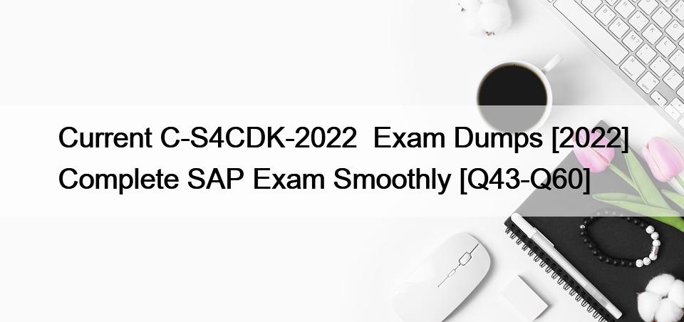 Current C-S4CDK-2022  Exam Dumps [2022] Complete SAP Exam Smoothly [Q43-Q60]