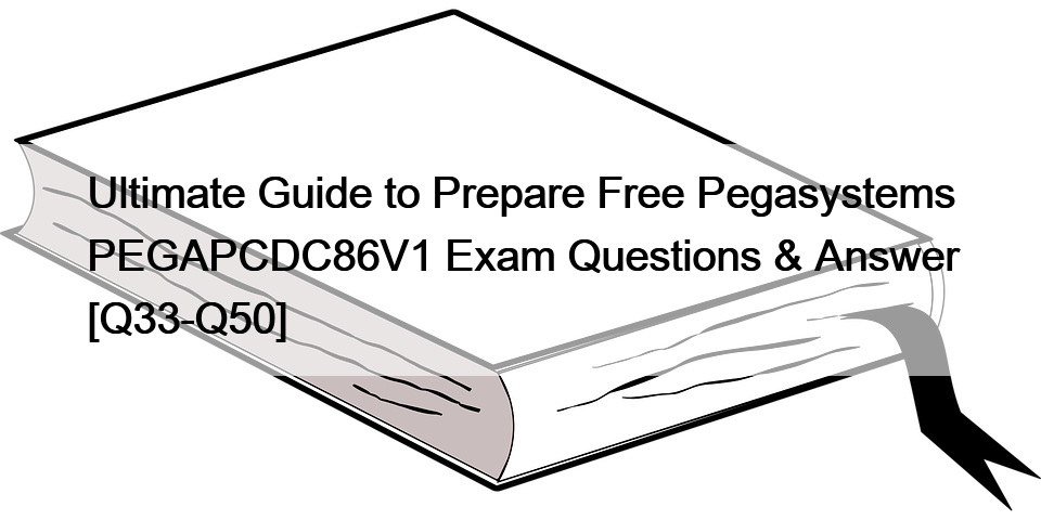 Ultimate Guide to Prepare Free Pegasystems PEGAPCDC86V1 Exam Questions & Answer [Q33-Q50]