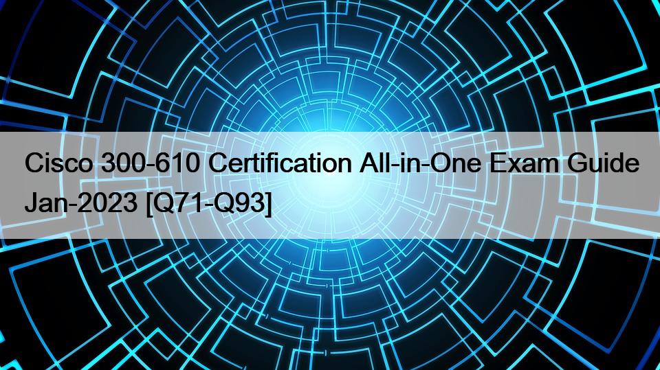 Cisco 300-610 Certification All-in-One Exam Guide Jan-2023 [Q71-Q93]