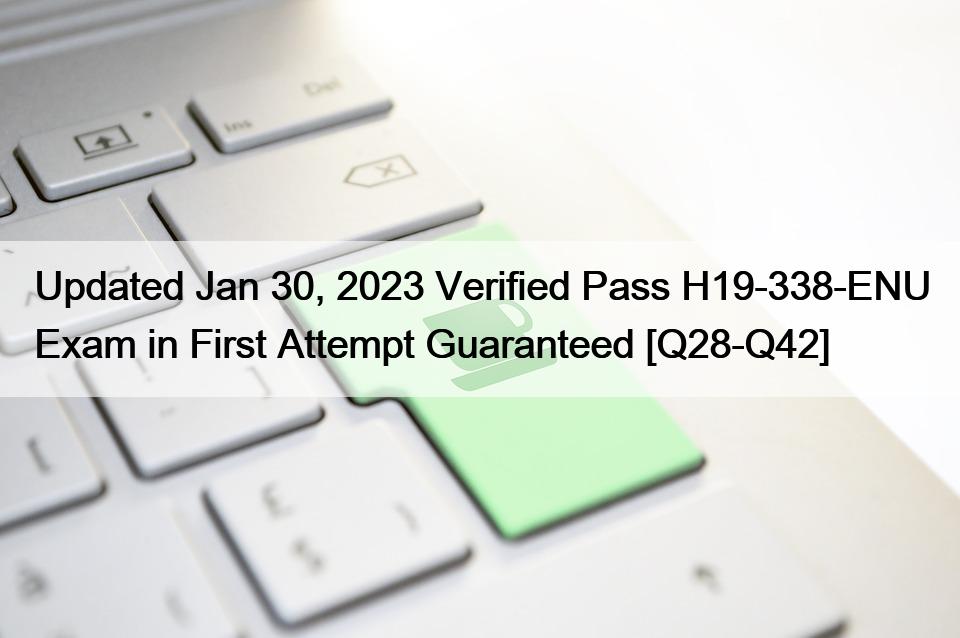 Updated Jan 30, 2023 Verified Pass H19-338-ENU Exam in First Attempt Guaranteed [Q28-Q42]