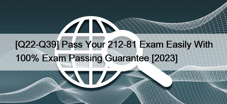 [Q22-Q39] Pass Your 212-81 Exam Easily With 100% Exam Passing Guarantee [2023]