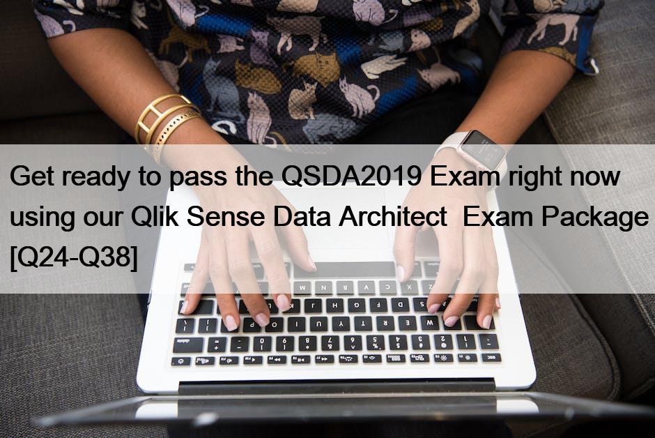 Get ready to pass the QSDA2019 Exam right now using our Qlik Sense Data Architect  Exam Package [Q24-Q38]