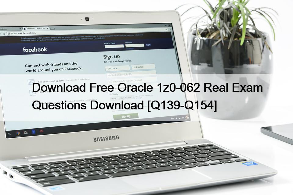 Download Free Oracle 1z0-062 Real Exam Questions Download [Q139-Q154]