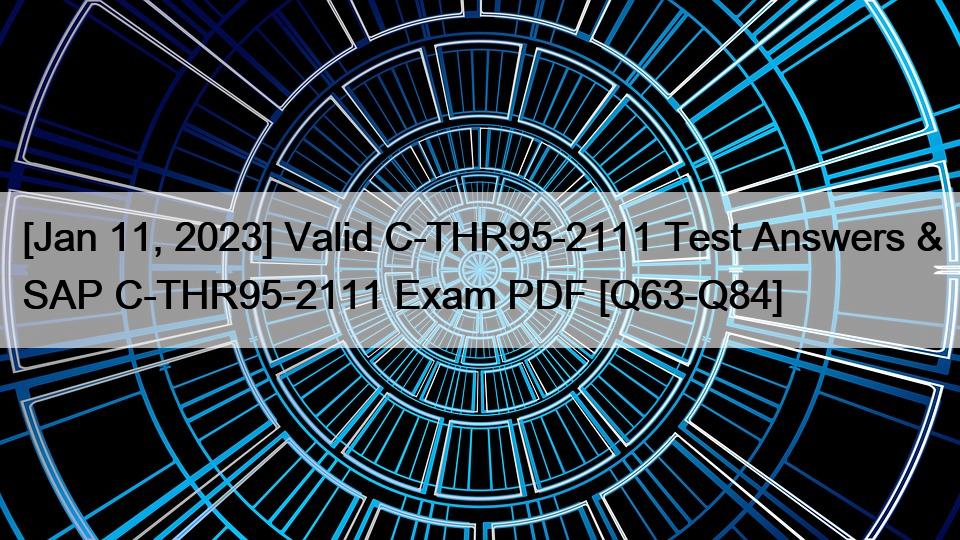 [Jan 11, 2023] Valid C-THR95-2111 Test Answers & SAP C-THR95-2111 Exam PDF [Q63-Q84]