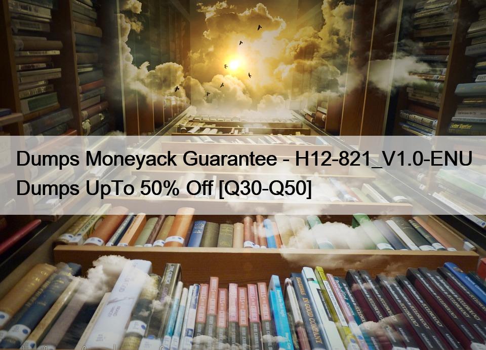 Dumps Moneyack Guarantee – H12-821_V1.0-ENU Dumps UpTo 50% Off [Q30-Q50]