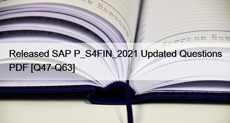 Released SAP P_S4FIN_2021 Updated Questions PDF [Q47-Q63]