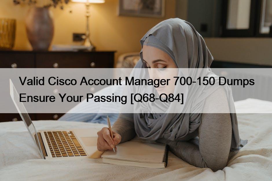 Valid Cisco Account Manager 700-150 Dumps Ensure Your Passing [Q68-Q84]